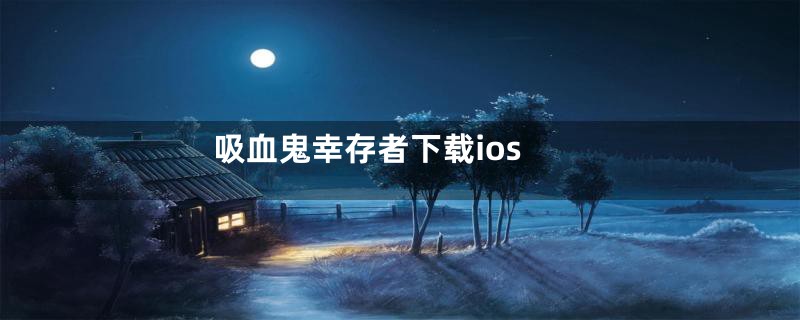 吸血鬼幸存者下载ios