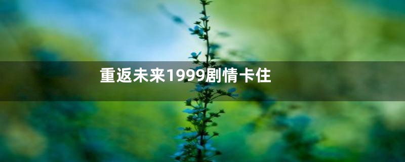 重返未来1999剧情卡住