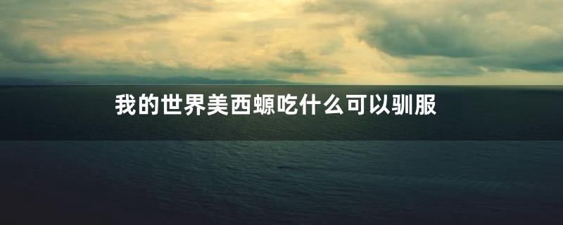 我的世界美西螈吃什么可以驯服