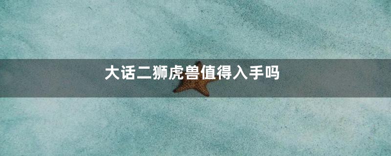 大话二狮虎兽值得入手吗