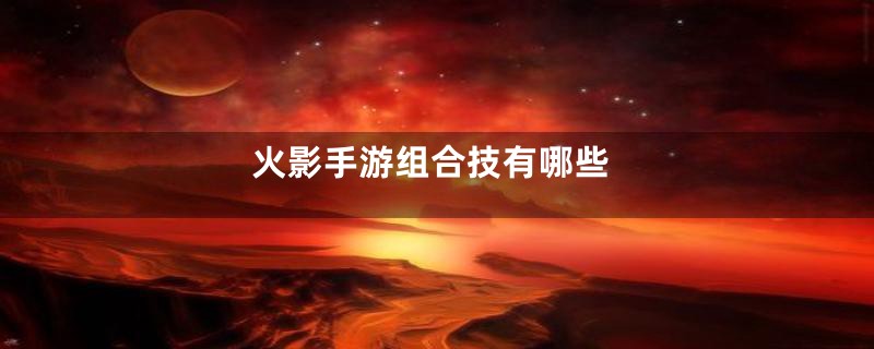 火影手游组合技有哪些