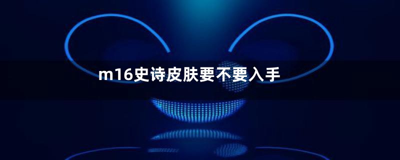 m16史诗皮肤要不要入手