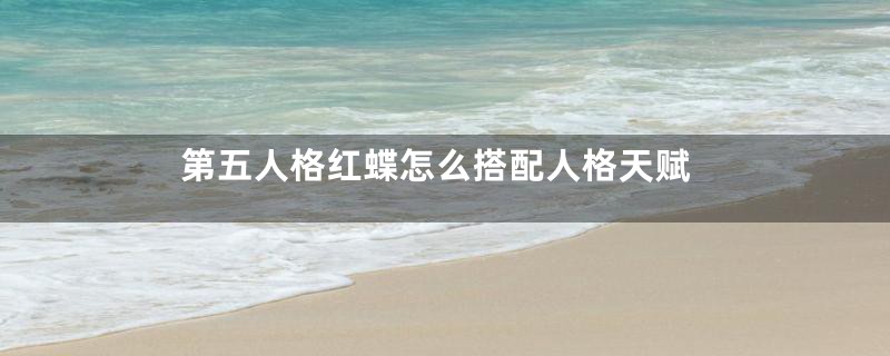 第五人格红蝶怎么搭配人格天赋