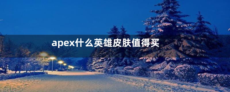 apex什么英雄皮肤值得买