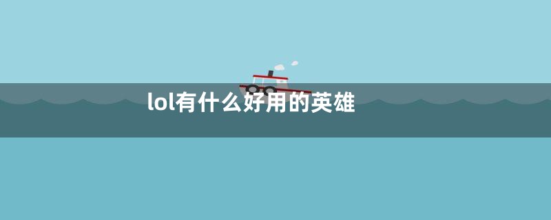 lol有什么好用的英雄