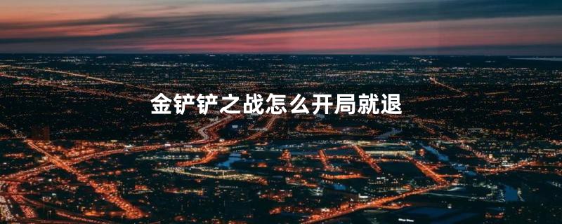 金铲铲之战怎么开局就退