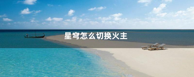 星穹怎么切换火主