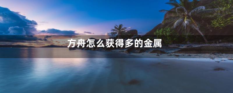 方舟怎么获得多的金属