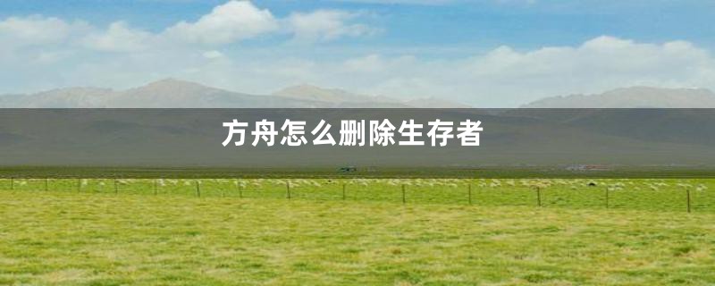 方舟怎么删除生存者