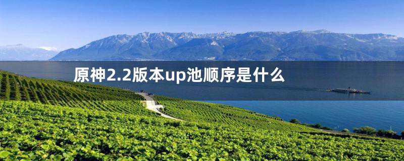 原神2.2版本up池顺序是什么