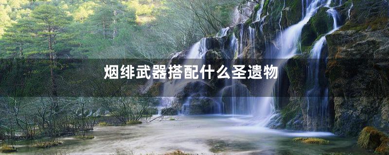 烟绯武器搭配什么圣遗物