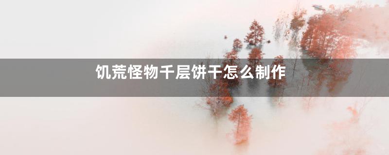 饥荒怪物千层饼干怎么制作