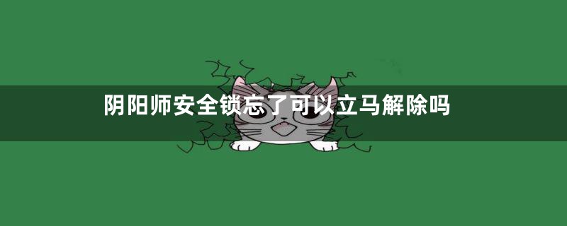 阴阳师安全锁忘了可以立马解除吗