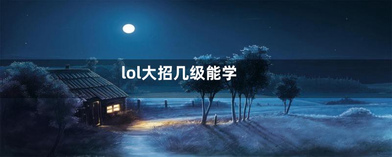 lol大招几级能学