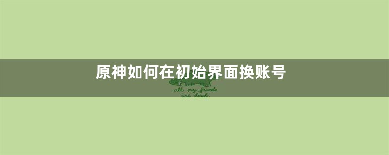 原神如何在初始界面换账号