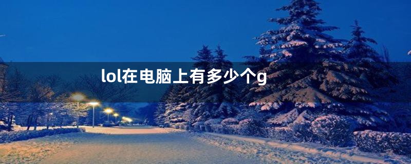 lol在电脑上有多少个g