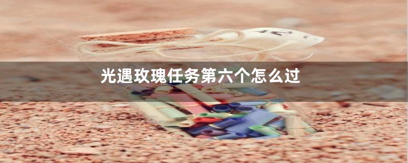 光遇玫瑰任务第六个怎么过