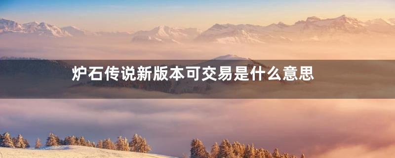 炉石传说新版本可交易是什么意思