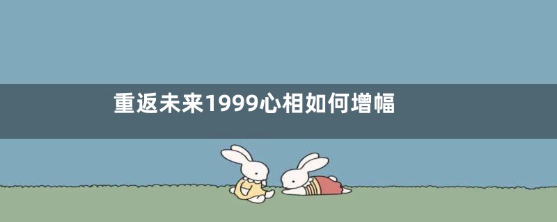 重返未来1999心相如何增幅