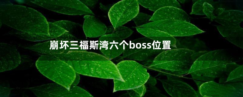崩坏三福斯湾六个boss位置