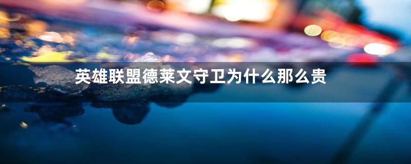 英雄联盟德莱文守卫为什么那么贵