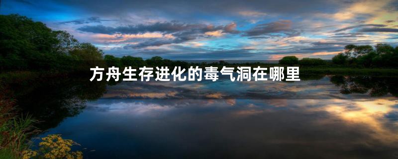 方舟生存进化的毒气洞在哪里