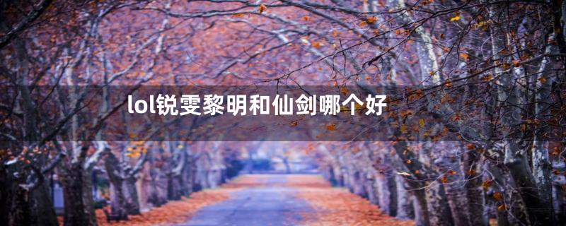 lol锐雯黎明和仙剑哪个好