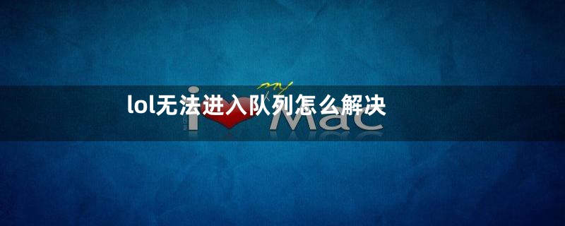 lol无法进入队列怎么解决