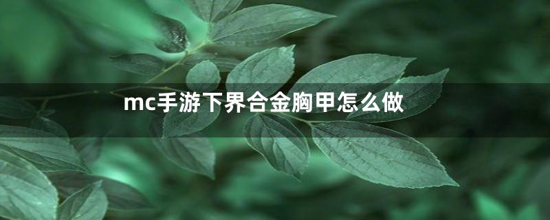 mc手游下界合金胸甲怎么做