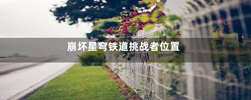 崩坏星穹铁道挑战者位置