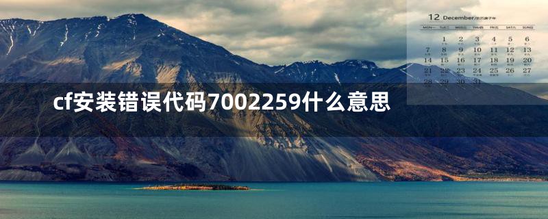 cf安装错误代码7002259什么意思