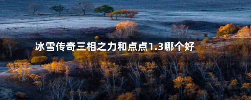 冰雪传奇三相之力和点点1.3哪个好