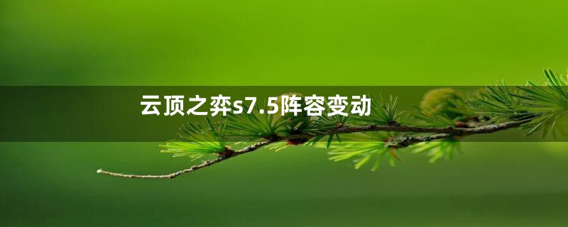 云顶之弈s7.5阵容变动