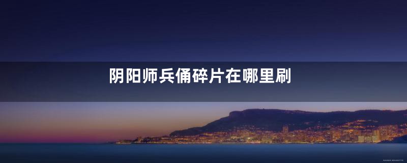 阴阳师兵俑碎片在哪里刷