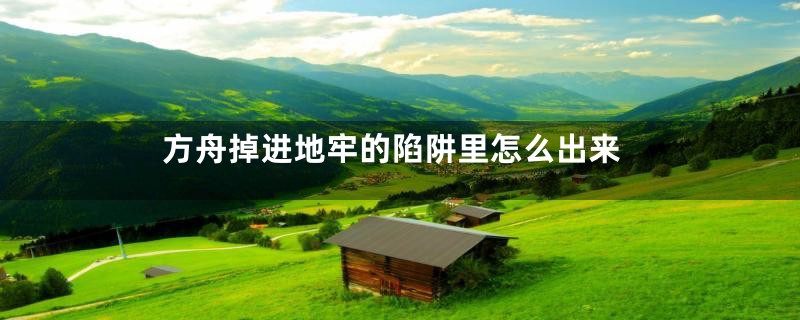 方舟掉进地牢的陷阱里怎么出来